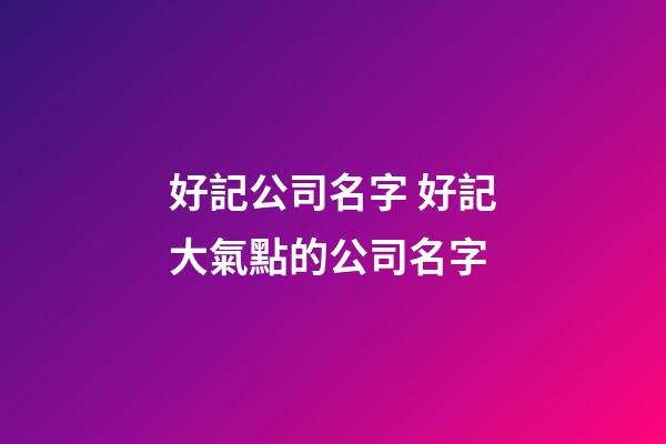 好記公司名字 好記大氣點的公司名字-第1張-公司起名-玄機派